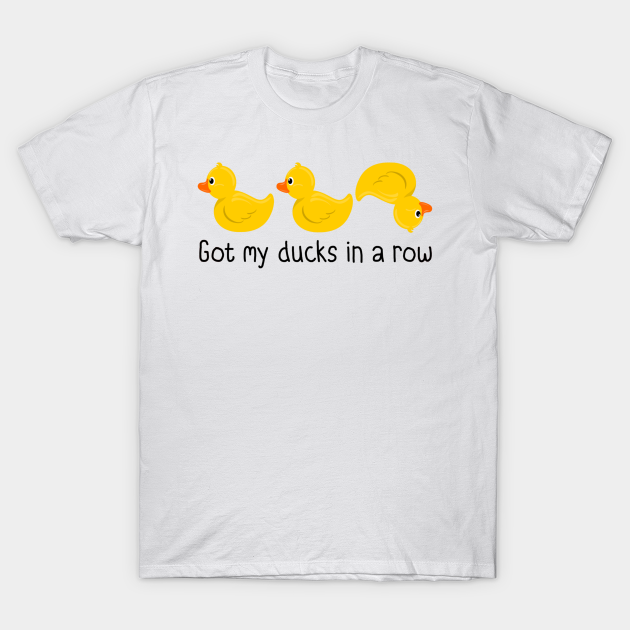 Got My Ducks In A Row - Ducks In A Row - T-Shirt | TeePublic